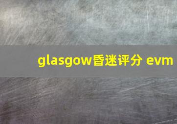 glasgow昏迷评分 evm